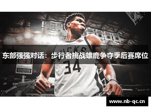 东部强强对话：步行者挑战雄鹿争夺季后赛席位