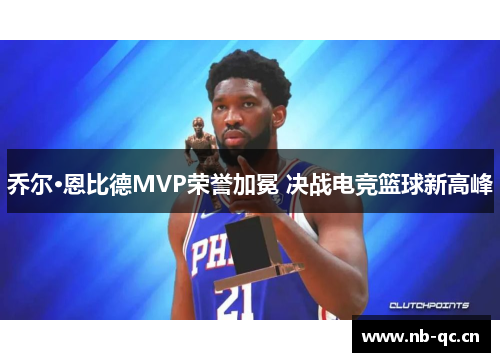 乔尔·恩比德MVP荣誉加冕 决战电竞篮球新高峰