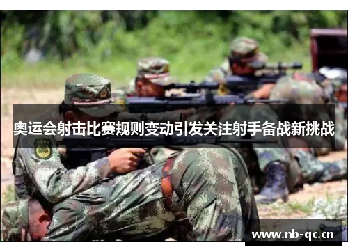 奥运会射击比赛规则变动引发关注射手备战新挑战 奥运会射击比赛规则变动引发关注射手备战新挑战